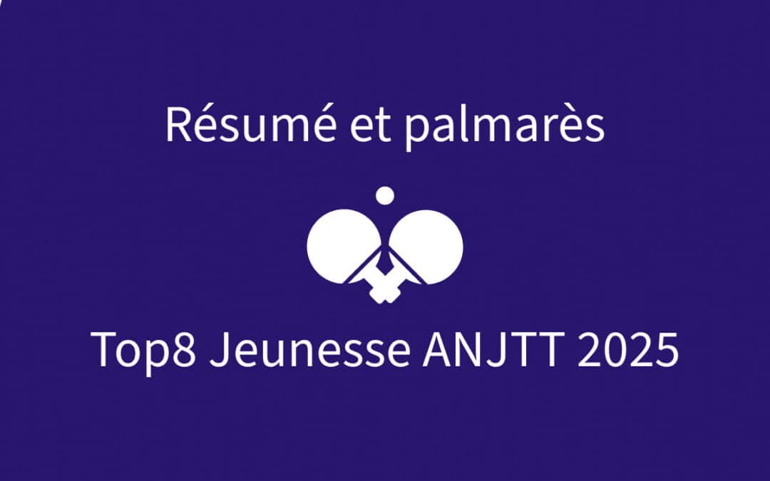 Résumé du Top8 Jeunesse ANJTT 2025
